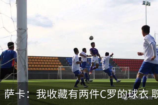 萨卡：我收藏有两件C罗的球衣 职业态度令人敬佩